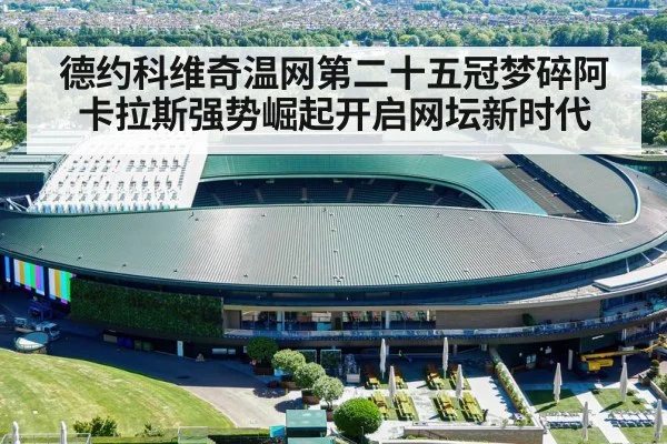 德约科维奇温网第二十五冠梦碎阿卡拉斯强势崛起开启网坛新时代