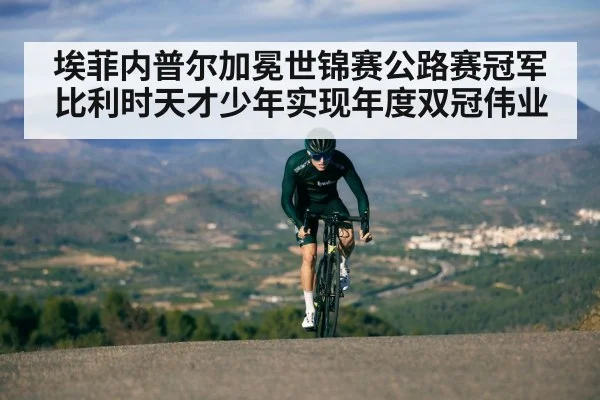 埃菲内普尔加冕世锦赛公路赛冠军比利时天才少年实现年度双冠伟业