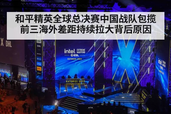 和平精英全球总决赛中国战队包揽前三海外差距持续拉大背后原因