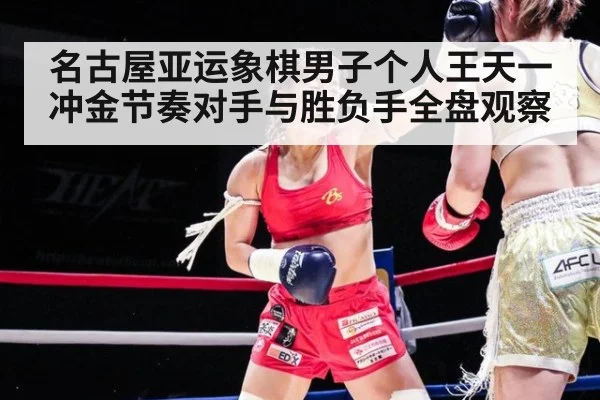 名古屋亚运象棋男子个人王天一冲金节奏对手与胜负手全盘观察